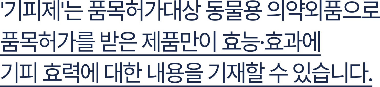 '기피제'는 품목허가대상 동물용 의약외품으로 품목허가를 받은 제품만이 효능·효과에 기피 효력에 대한 내용을 기재할 수 있습니다.
