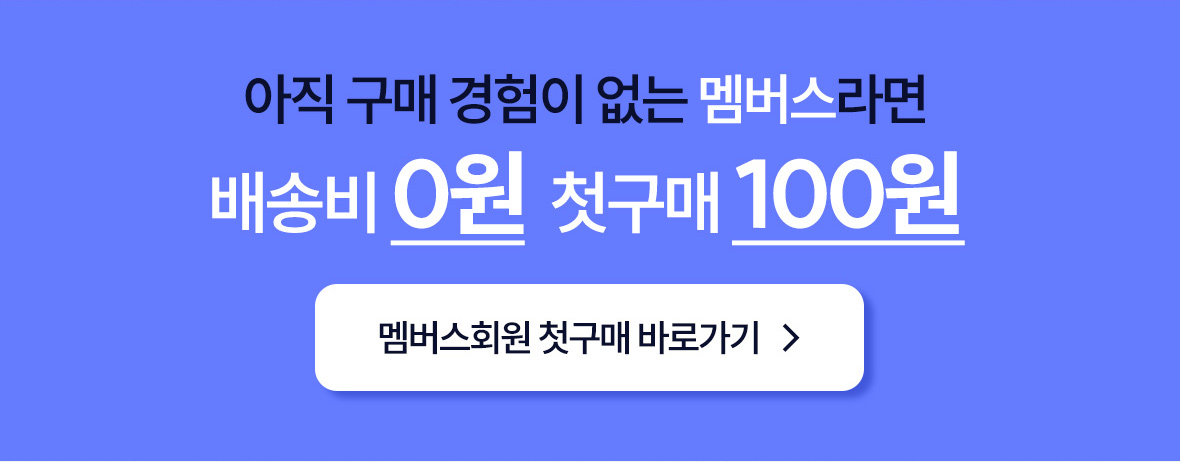 아직 구매 경험이 없는 멤버스라면 배송비 0원. 첫구매 100원